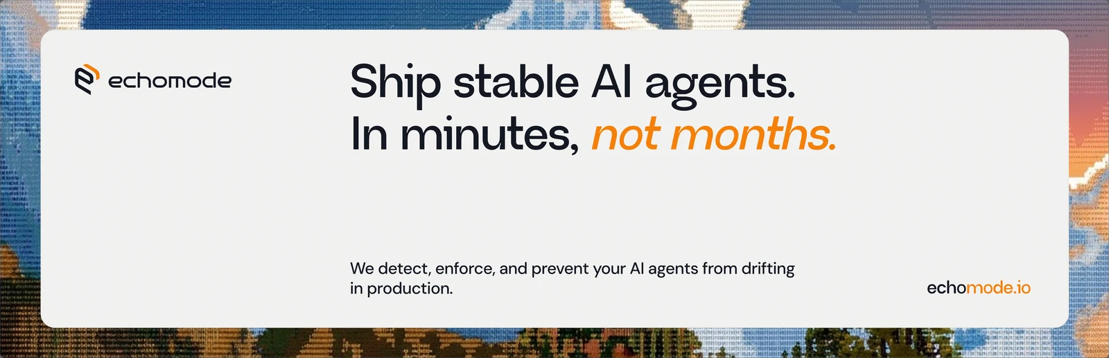The EchoMode launch banner: “Ship stable AI agents. In minutes, not months.” on a white card over a mosaic of a mountain sunset, with the logomark at its left and echomode.io at its foot.